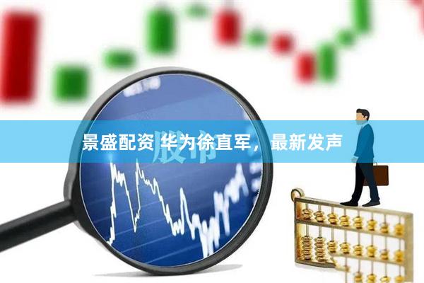 景盛配资 华为徐直军，最新发声