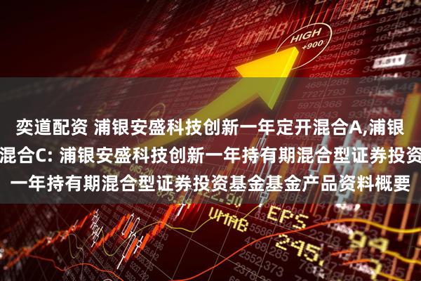 奕道配资 浦银安盛科技创新一年定开混合A,浦银安盛科技创新一年定开混合C: 浦银安盛科技创新一年持有期混合型证券投资基金基金产品资料概要