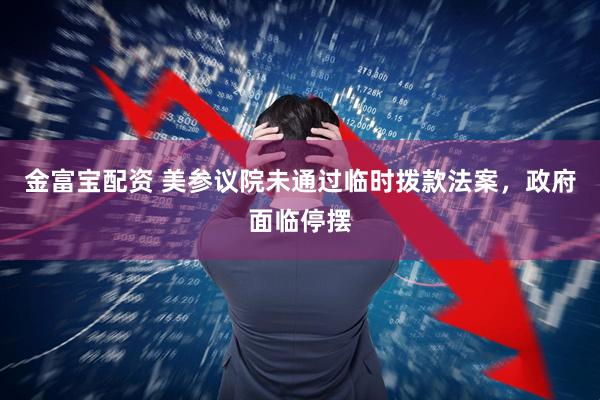 金富宝配资 美参议院未通过临时拨款法案，政府面临停摆