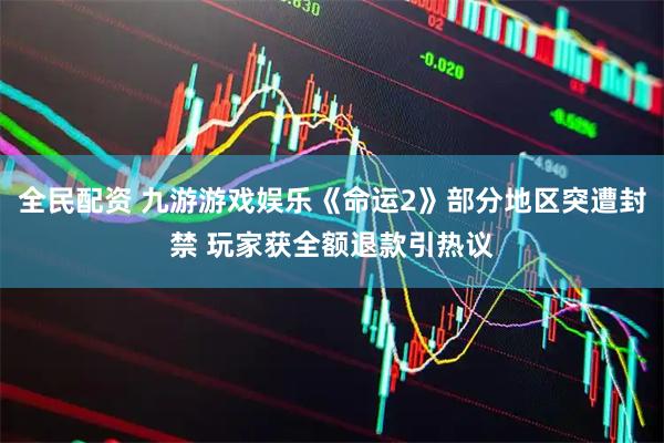 全民配资 九游游戏娱乐《命运2》部分地区突遭封禁 玩家获全额退款引热议