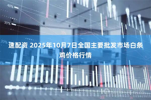 速配资 2025年10月7日全国主要批发市场白条鸡价格行情