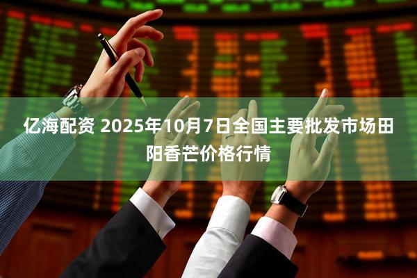 亿海配资 2025年10月7日全国主要批发市场田阳香芒价格行情