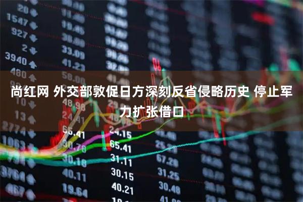 尚红网 外交部敦促日方深刻反省侵略历史 停止军力扩张借口