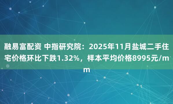 融易富配资 中指研究院：2025年11月盐城二手住宅价格环比下跌1.32%，样本平均价格8995元/m