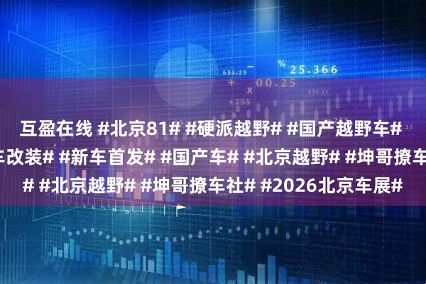 互盈在线 #北京81# #硬派越野# #国产越野车# #战术方盒子# #越野车改装# #新车首发# #国产车# #北京越野# #坤哥撩车社# #2026北京车展#