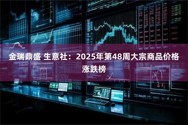金瑞鼎盛 生意社：2025年第48周大宗商品价格涨跌榜