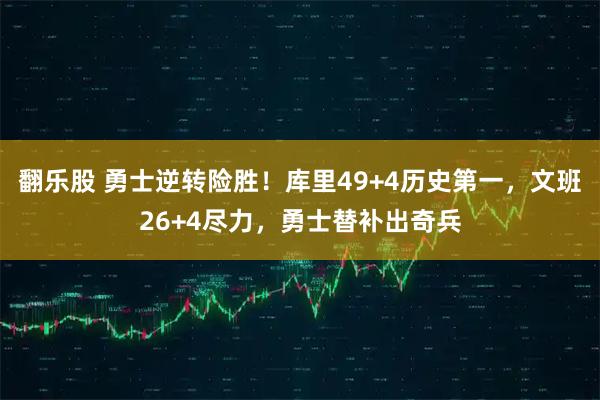 翻乐股 勇士逆转险胜！库里49+4历史第一，文班26+4尽力，勇士替补出奇兵